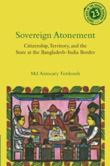 Sovereign Atonement : Citizenship, Territory, and the State at the Bangladesh-India Border