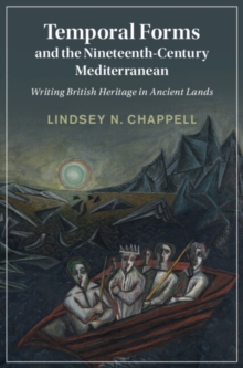 Temporal Forms and the Nineteenth-Century Mediterranean : Writing British Heritage in Ancient Lands