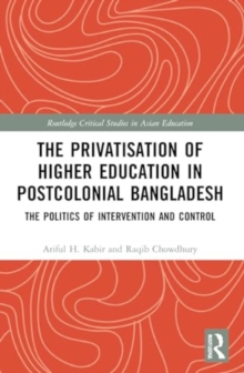 The Privatisation of Higher Education in Postcolonial Bangladesh : The Politics of Intervention and Control