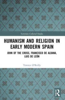 Humanism and Religion in Early Modern Spain : John of the Cross, Francisco de Aldana, Luis de Leon