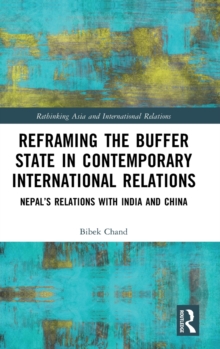Reframing the Buffer State in Contemporary International Relations : Nepal’s Relations with India and China