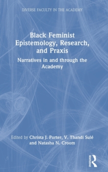 Black Feminist Epistemology, Research, and Praxis : Narratives in and through the Academy