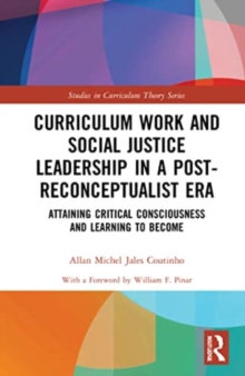 Curriculum Work and Social Justice Leadership in a Post-Reconceptualist Era : Attaining Critical Consciousness and Learning to Become