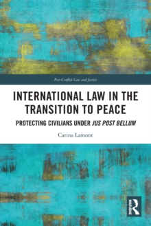 International Law in the Transition to Peace : Protecting Civilians under jus post bellum
