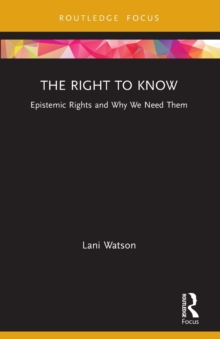 The Right to Know : Epistemic Rights and Why We Need Them