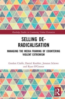 Selling De-Radicalisation : Managing the Media Framing of Countering Violent Extremism