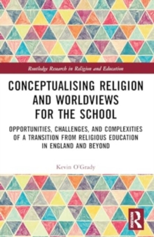 Conceptualising Religion and Worldviews for the School : Opportunities, Challenges, and Complexities of a Transition from Religious Education in England and Beyond