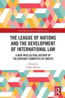 The League of Nations and the Development of International Law : A New Intellectual History of the Advisory Committee of Jurists