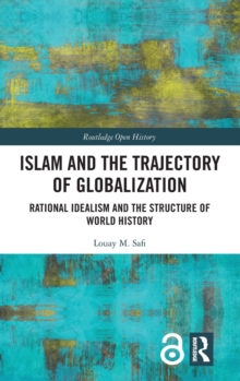Islam and the Trajectory of Globalization : Rational Idealism and the Structure of World History