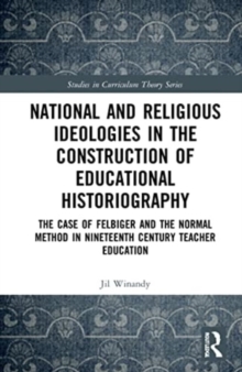 National and Religious Ideologies in the Construction of Educational Historiography : The Case of Felbiger and the Normal Method in Nineteenth Century Teacher Education