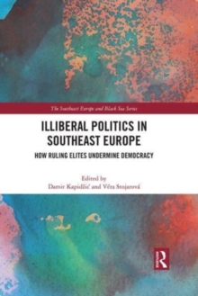 Illiberal Politics in Southeast Europe : How Ruling Elites Undermine Democracy