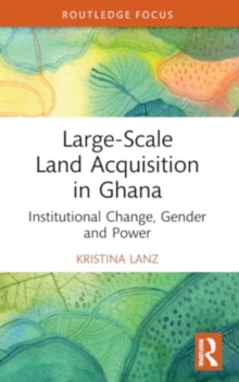 Large-Scale Land Acquisition in Ghana : Institutional Change, Gender and Power