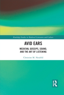 Avid Ears : Medieval Gossips, Sound and the Art of Listening