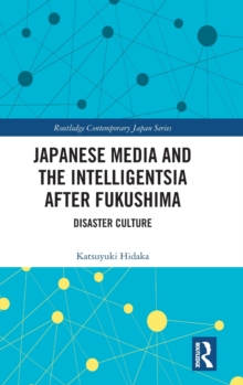 Japanese Media and the Intelligentsia after Fukushima : Disaster Culture