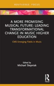 A More Promising Musical Future: Leading Transformational Change in Music Higher Education : CMS Emerging Fields in Music