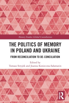 The Politics of Memory in Poland and Ukraine : From Reconciliation to De-Conciliation