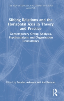Sibling Relations and the Horizontal Axis in Theory and Practice : Contemporary Group Analysis, Psychoanalysis and Organization Consultancy