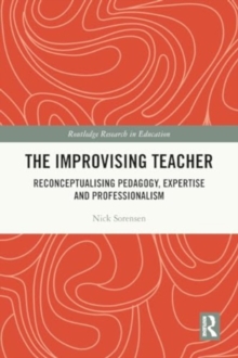 The Improvising Teacher : Reconceptualising Pedagogy, Expertise and Professionalism