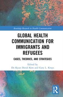 Global Health Communication for Immigrants and Refugees : Cases, Theories, and Strategies