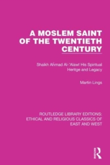 A Moslem Saint of the Twentieth Century : Shaikh Ahmad Al-'Alawi His Spiritual Heritage and Legacy