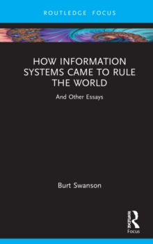 How Information Systems Came to Rule the World : And Other Essays