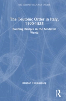 The Teutonic Order in Italy, 1190-1525 : Building Bridges in the Medieval World