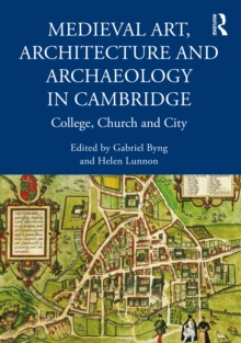 Medieval Art, Architecture and Archaeology in Cambridge : College, Church and City
