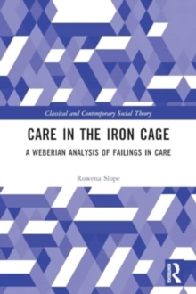 Care in the Iron Cage : A Weberian Analysis of Failings in Care