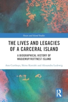 The Lives and Legacies of a Carceral Island : A Biographical History of Wadjemup/Rottnest Island