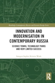 Innovation and Modernisation in Contemporary Russia : Science Towns, Technology Parks and Very Limited Success