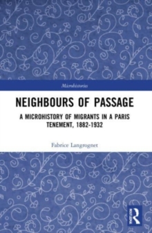 Neighbours of Passage : A Microhistory of Migrants in a Paris Tenement, 1882-1932