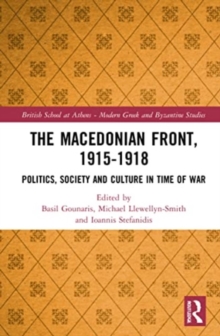 The Macedonian Front, 1915-1918 : Politics, Society and Culture in Time of War