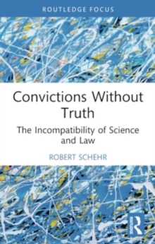 Convictions Without Truth : The Incompatibility of Science and Law