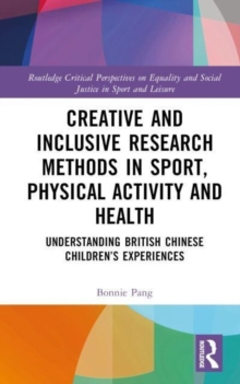 Creative and Inclusive Research Methods in Sport, Physical Activity and Health : Understanding British Chinese Children’s Experiences