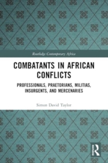 Combatants in African Conflicts : Professionals, Praetorians, Militias, Insurgents, and Mercenaries