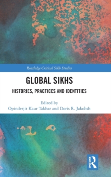 Global Sikhs : Histories, Practices and Identities