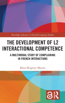 The Development of L2 Interactional Competence : A Multimodal Study of Complaining in French Interactions