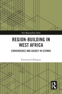 Region-Building in West Africa : Convergence and Agency in ECOWAS