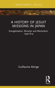 A History of Jesuit Missions in Japan : Evangelization, Miracles and Martyrdom, 1549–1614