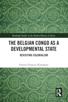 The Belgian Congo as a Developmental State : Revisiting Colonialism