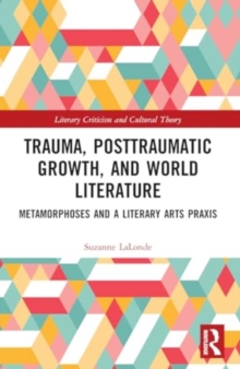 Trauma, Posttraumatic Growth, and World Literature : Metamorphoses and a Literary Arts Praxis