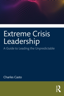 Extreme Crisis Leadership : A Handbook for Leading Through the Unpredictable