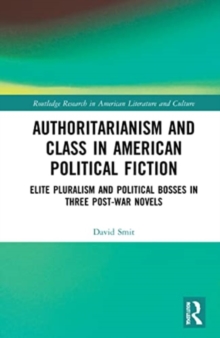 Authoritarianism and Class in American Political Fiction : Elite Pluralism and Political Bosses in Three Post-War Novels