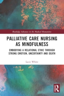 Palliative Care Nursing as Mindfulness : Embodying a Relational Ethic through Strong Emotion, Uncertainty and Death