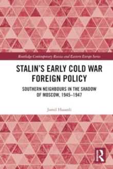 Stalin’s Early Cold War Foreign Policy : Southern Neighbours in the Shadow of Moscow, 1945-1947