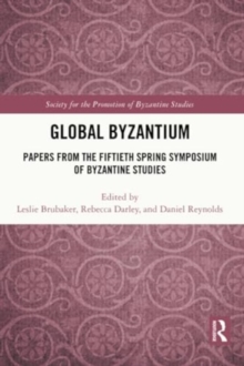 Global Byzantium : Papers from the Fiftieth Spring Symposium of Byzantine Studies
