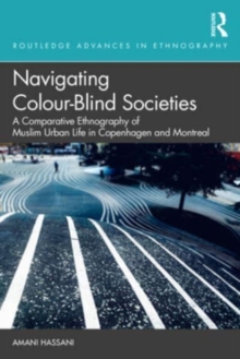 Navigating Colour-Blind Societies : A Comparative Ethnography of Muslim Urban Life in Copenhagen and Montreal