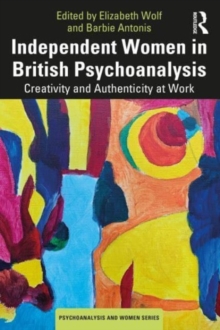 Independent Women in British Psychoanalysis : Creativity and Authenticity at Work
