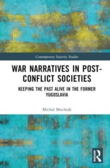 War Narratives in Post-Conflict Societies : Keeping the Past Alive in the former Yugoslavia