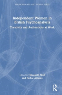 Independent Women in British Psychoanalysis : Creativity and Authenticity at Work